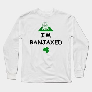 I'm Banjaxed - Irish Slang Long Sleeve T-Shirt